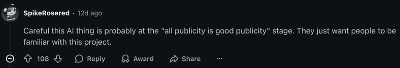 "Careful this AI thing is probably at the "all publicity is good publicity" stage. They just want people to be familiar with this project." - u/SpikeRosered via Reddit