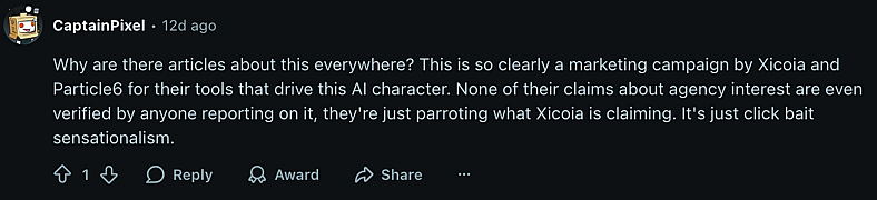 "Why are there articles about this everywhere? This is so clearly a marketing campaign by Xicoia and Particle6 for their tools that drive this AI character. None of their claims about agency interest are even verified by anyone reporting on it, they're just parroting what Xicoia is claiming. It's just click bait sensationalism." - u/CaptainPixel via Reddit