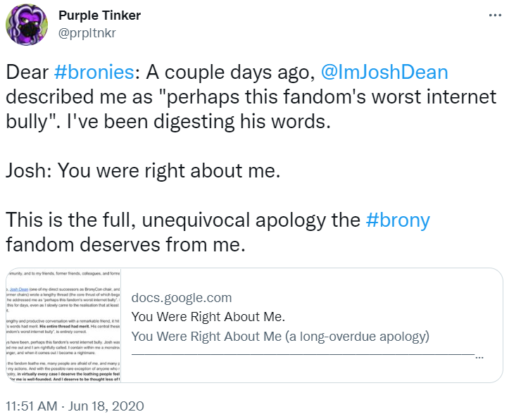 Archive link Purple Tinker confesses to and apologizes for being the My Little Pony fandom's "worst internet bully" via Twitter