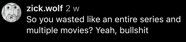 "So you wasted like an entire series and multiple movies? Yeah, bulls—t" - @zick.wolf via Instagram