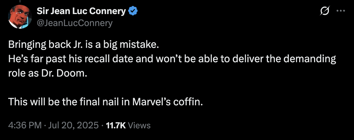 "Bringing back Jr. is a big mistake. He’s far past his recall date and won’t be able to deliver the demanding role as Dr. Doom. This will be the final nail in Marvel’s coffin." - @JeanLucConnery via X