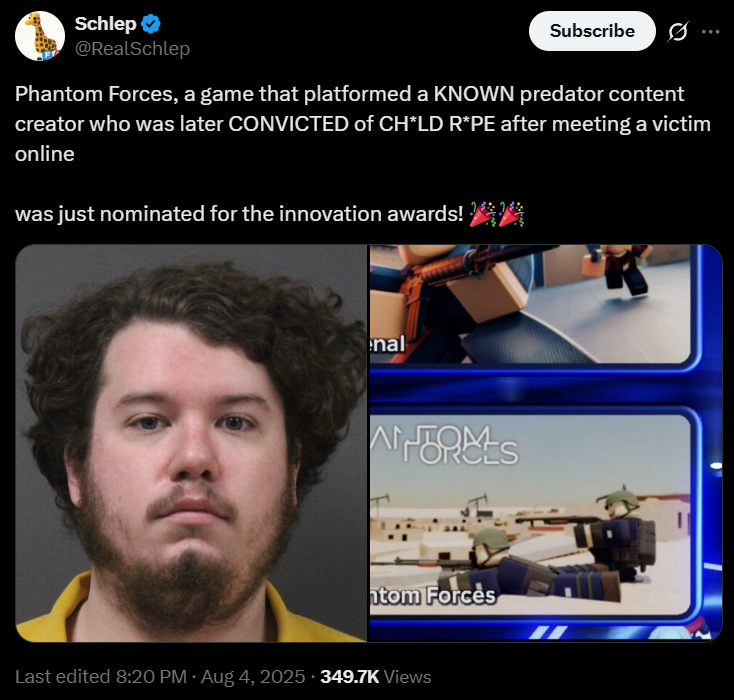 "Phantom Forces, a game that platformed a KNOWN predator content creator who was later CONVICTED of CH*LD R*PE after meeting a victim online. was just nominated for the innovation awards!" Schlep