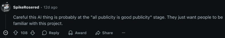 "Careful this AI thing is probably at the "all publicity is good publicity" stage. They just want people to be familiar with this project." - u/SpikeRosered via Reddit